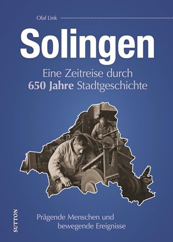 Solingen: Eine Zeitreise durch 650 Jahre Stadtgeschichte. Heimatgeschichte aus dem bergischen Städtedreieck. (Sutton Heimatarchiv)