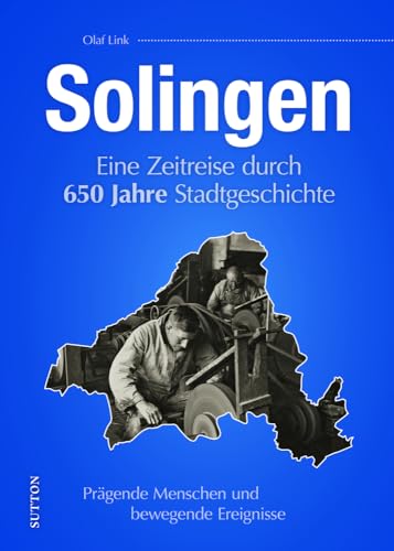 Solingen: Eine Zeitreise durch 650 Jahre Stadtgeschichte. Heimatgeschichte aus dem bergischen Städtedreieck. (Sutton Heimatarchiv) von Sutton Verlag GmbH