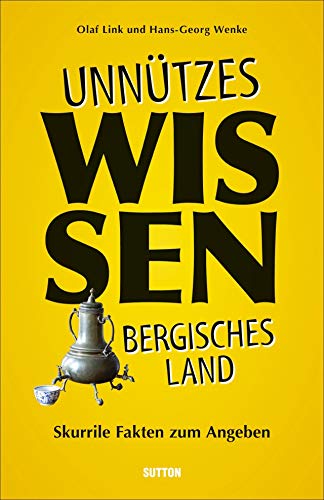 Unnützes Wissen Bergisches Land. Skurrile, abwegige und lustige Fakten für Besserwisser und Alleskenner: Skurrile Fakten zum Angeben von Sutton