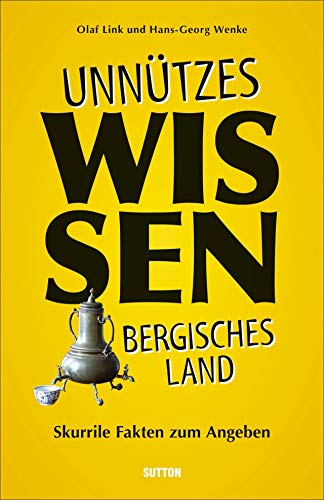 Unnützes Wissen Bergisches Land. Skurrile, abwegige und lustige Fakten für Besserwisser und Alleskenner: Skurrile Fakten zum Angeben von Sutton Verlag GmbH