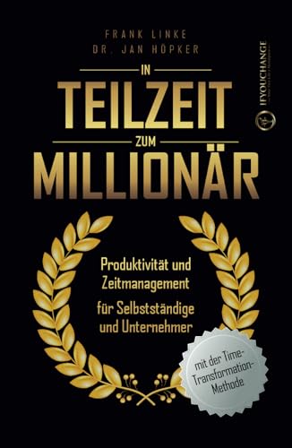 In Teilzeit zum Millionär: Produktivität und Zeitmanagement für Selbstständige und Unternehmer