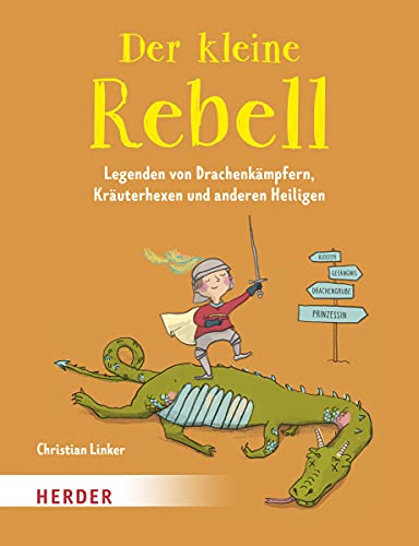 Der kleine Rebell. Legenden von Drachenkämpfern, Kräuterhexen und anderen Heiligen Der kleine Rebell. Legenden von Drachenkämpfern, Kräuterhexen und anderen Heiligen