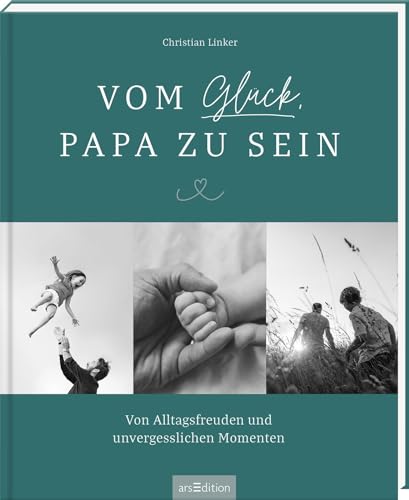 Vom Glück, Papa zu sein: Von Alltagsfreuden und unvergesslichen Momenten | Emotionales Coffeetable-Book für alle Väter, perfektes Geschenk – nicht nur zur Geburt von arsEdition