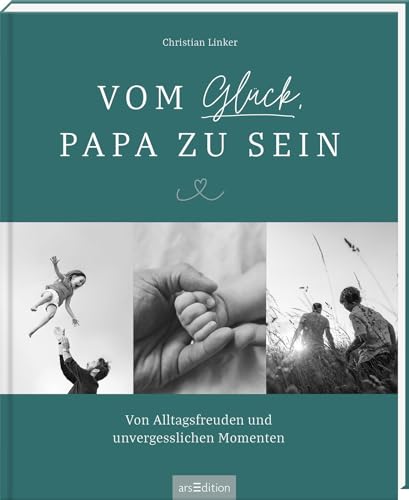 Vom Glück, Papa zu sein: Von Alltagsfreuden und unvergesslichen Momenten | Emotionales Coffeetable-Book für alle Väter, perfektes Geschenk – nicht nur zur Geburt von Ars Edition
