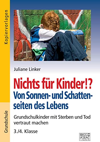 Nichts für Kinder!? Von Sonnen- und Schattenseiten des Lebens: Grundschulkinder mit Sterben und Tod vertraut machen – 3./4. Klasse