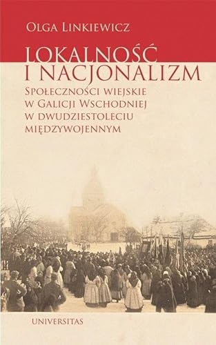 Lokalność i nacjonalizm Społeczności wiejskie w Galicji Wschodniej w dwudziestoleciu międzywojennym Lokalność i nacjonalizm Społeczności wiejskie w Galicji Wschodniej w dwudziestoleciu międzywojennym von Universitas
