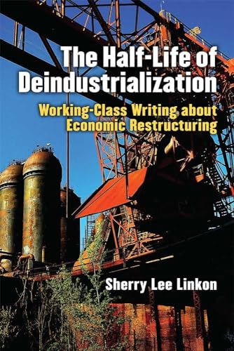 The Half-Life of Deindustrialization: Working-Class Writing About Economic Restructuring (Class: Culture) von University of Michigan Press