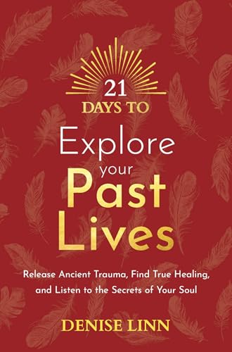 21 Days to Explore Your Past Lives: Release Ancient Trauma, Find True Healing, and Listen to the Secrets of Your Soul