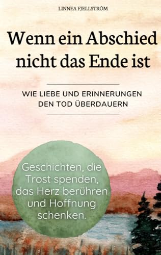 Wenn ein Abschied nicht das Ende ist - Geschichten, die Trost spenden, das Herz berühren und Hoffnung schenken. von Bookmundo