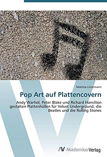 Pop Art auf Plattencovern: Andy Warhol, Peter Blake und Richard Hamilton gestalten Plattenhüllen für Velvet Underground, die Beatles und die Rolling Stones von VDM Verlag