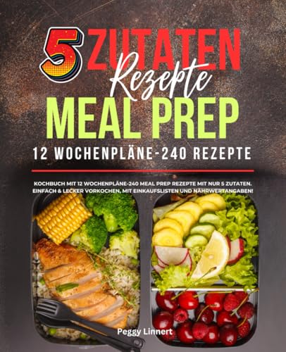 5 Zutaten Rezepte Meal Prep: Kochbuch mit 12 Wochenpläne-240 Meal Prep Rezepte mit nur 5 Zutaten. Einfach & lecker vorkochen, mit Einkaufslisten und Nährwertangaben! von Independently published