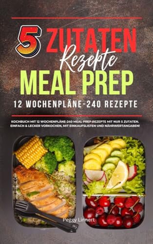 5 Zutaten Rezepte Meal Prep: Kochbuch mit 12 Wochenplänen - 240 Meal Prep Rezepte mit nur 5 Zutaten. Einfach & lecker vorkochen, mit Einkaufslisten und Nährwertangaben! von Lucid Page Media