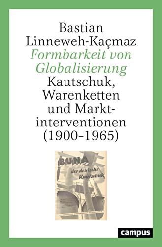 Formbarkeit von Globalisierung: Kautschuk, Warenketten und Marktinterventionen (1900–1965) von Campus Verlag