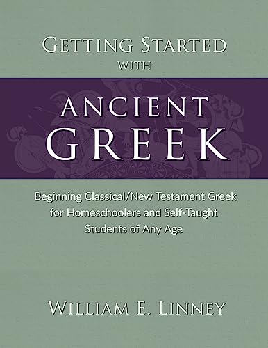 Getting Started with Ancient Greek: Beginning Classical/New Testament Greek for Homeschoolers and Self-Taught Students of Any Age