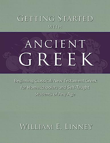 Getting Started with Ancient Greek: Beginning Classical/New Testament Greek for Homeschoolers and Self-Taught Students of Any Age Getting Started with Ancient Greek: Beginning Classical/New Testament Greek for Homeschoolers and Self-Taught Students of Any Age