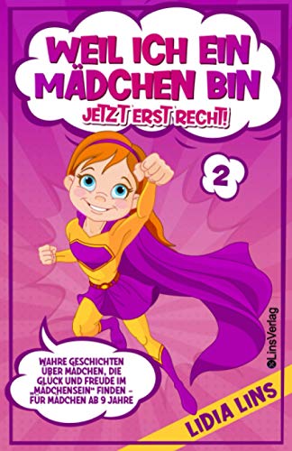 Weil ich ein Mädchen bin Jetzt erst recht!: Wahre Geschichten über Mädchen, die Glück und Freude im „Mädchensein“ finden - Für Mädchen ab 9 Jahre (Bücher für Mädchen, Band 2)