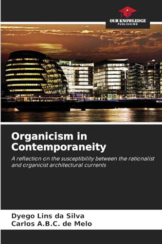 Organicism in Contemporaneity: A reflection on the susceptibility between the rationalist and organicist architectural currents von Our Knowledge Publishing