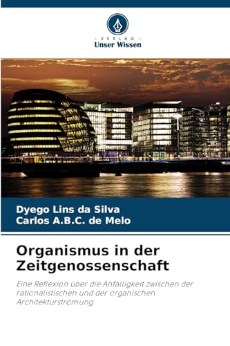 Organismus in der Zeitgenossenschaft: Eine Reflexion über die Anfälligkeit zwischen der rationalistischen und der organischen Architekturströmung von Verlag Unser Wissen