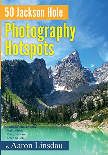 50 Jackson Hole Photography Hotspots: A Guide for Photographers and Wildlife Enthusiasts (50 Hotspots)
