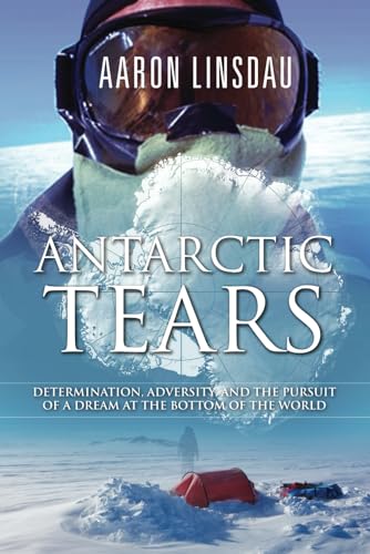 Antarctic Tears: Determination, adversity, and the pursuit of a dream at the bottom of the world (Adventure Series)