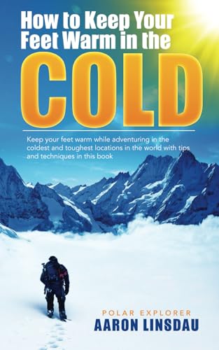 How to Keep Your Feet Warm in the Cold: Keep your feet warm in the toughest locations on Earth (Adventure Series)