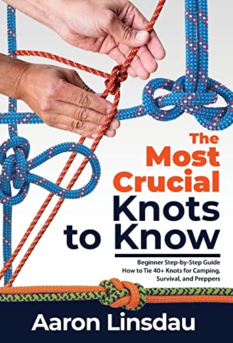 The Most Crucial Knots to Know: Beginner Step-by-Step Guide How to Tie 40+ Knots for Camping, Survival, and Preppers (Adventure)