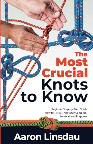 The Most Crucial Knots to Know: Beginner Step-by-Step Guide How to Tie 40+ Knots for Camping, Survival, and Preppers (Adventure Series)