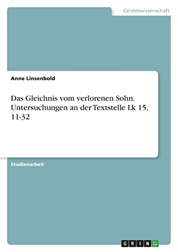 Das Gleichnis vom verlorenen Sohn. Untersuchungen an der Textstelle Lk 15, 11-32 von GRIN Verlag
