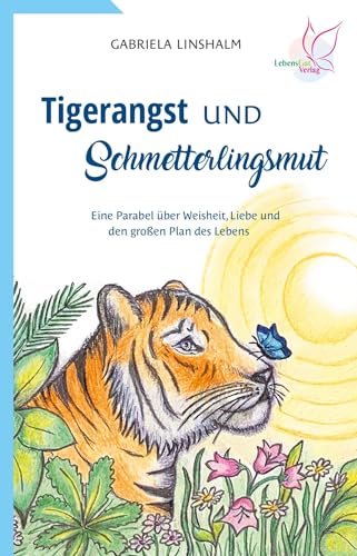 Tigerangst und Schmetterlingsmut: Eine Parabel über Weisheit, Liebe und den großen Plan von LebensGut-Verlag