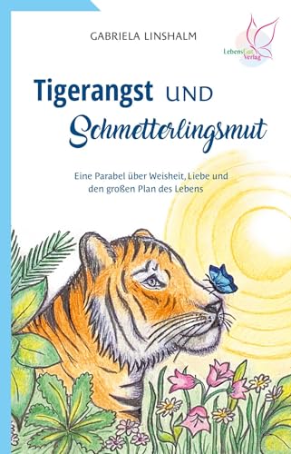 Tigerangst und Schmetterlingsmut: Eine Parabel über Weisheit, Liebe und den großen Plan