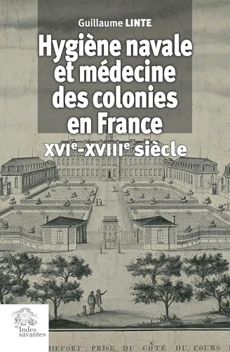 Hygiène navale et médecine des colonies en France XVIe-XVIIIe siècle: LA SANTE DES GENS DE MER EN FRANCE A L'EPOQUE MODERNE von INDES SAVANTES