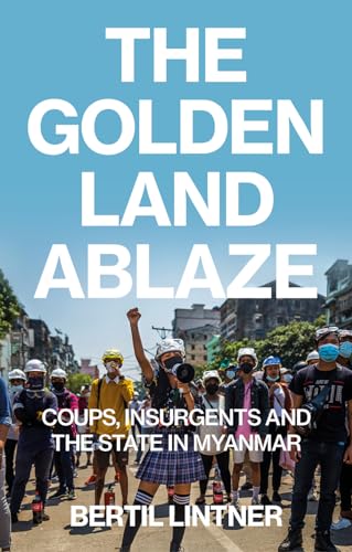 The Golden Land Ablaze: Coups, Insurgents and the State in Myanmar von C Hurst & Co Publishers Ltd