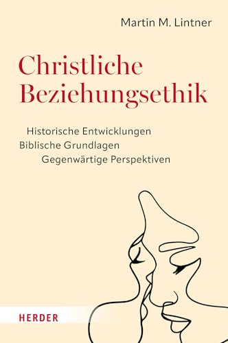 Christliche Beziehungsethik: Historische Entwicklungen – Biblische Grundlagen – Gegenwärtige Perspektiven von Verlag Herder