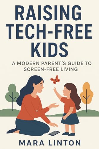 Raising Tech-Free Kids: A Modern Parent’s Guide to Screen-Free Living von Independently published