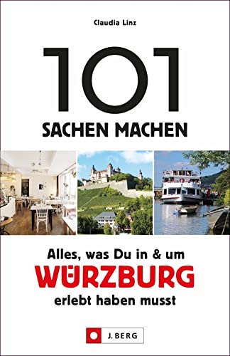 101 Sachen machen – Alles, was Du in & um Würzburg erlebt haben musst: Der Ausflugsführer für Einheimische und Touristen. Natur, Kultur, Geschichte, Nachhaltigkeit, Kulinarik und mehr entdecken. von J.Berg