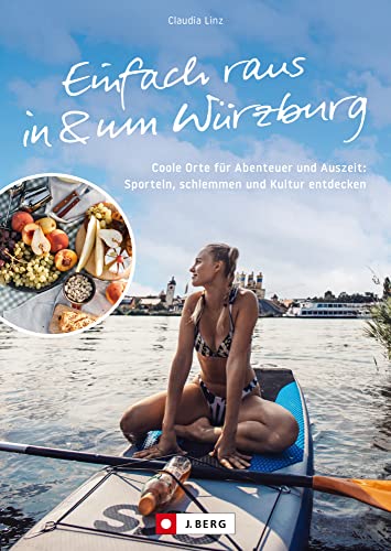 Ausflüge Würzburg – Einfach raus in & um Würzburg: Coole Orte für Abenteuer und Auszeit: Sporteln, schlemmen und Kultur entdecken. 40 Ideen für Besucher der Residenzstadt und aktive Würzburger