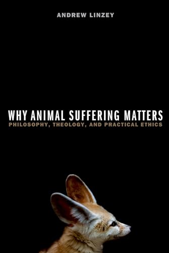 Why Animal Suffering Matters: Philosophy, Theology, And Practical Ethics