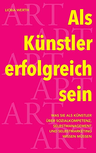 Als Künstler erfolgreich sein: Was Sie als Künstler über Sozialkompetenz, Selbstmanagement und Selbstmarketing wissen müssen Als Künstler erfolgreich sein: Was Sie als Künstler über Sozialkompetenz, Selbstmanagement und Selbstmarketing wissen müssen