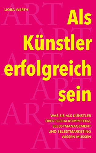 Als Künstler erfolgreich sein: Was Sie als Künstler über Sozialkompetenz, Selbstmanagement und Selbstmarketing wissen müssen Als Künstler erfolgreich sein: Was Sie als Künstler über Sozialkompetenz, Selbstmanagement und Selbstmarketing wissen müssen