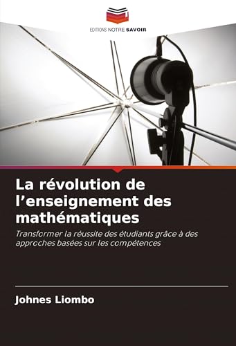 La révolution de l'enseignement des mathématiques: Transformer la réussite des étudiants grâce à des approches basées sur les compétences von Editions Notre Savoir