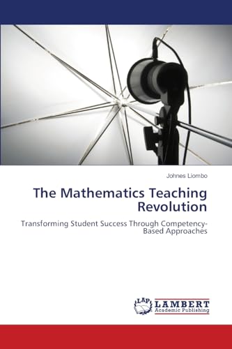 The Mathematics Teaching Revolution: Transforming Student Success Through Competency-Based Approaches von LAP LAMBERT Academic Publishing