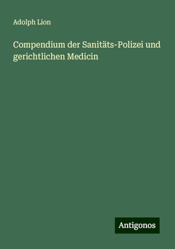 Compendium der Sanitäts-Polizei und gerichtlichen Medicin von Antigonos Verlag