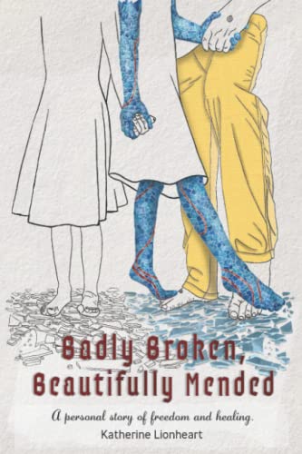 Badly Broken, Beautifully Mended: A personal story of freedom and healing.