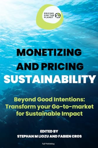 Monetizing and Pricing Sustainability: Beyond Good Intentions: Transform Your Go-to-Market for Sustainable Impact