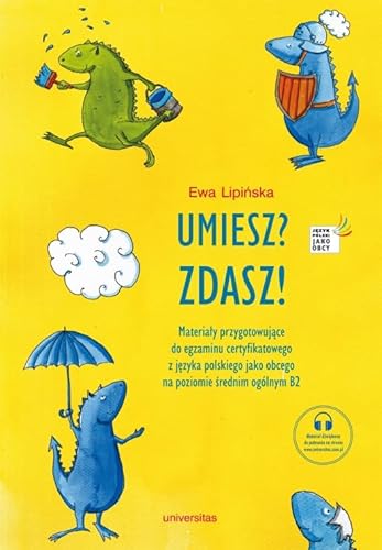 Umiesz Zdasz!: Materiały przygotowujące do egzaminu certyfikatowego z języka polskiego jako obcego na poziomie B2 Umiesz Zdasz!: Materiały przygotowujące do egzaminu certyfikatowego z języka polskiego jako obcego na poziomie B2