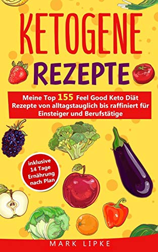 Ketogene Rezepte: Meine Top 155 Feel Good Keto Diät Rezepte von alltagstauglich bis raffiniert für Einsteiger und Berufstätige,inklusive 14 Tage Ernährung nach Plan von Independently Published