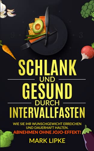 SCHLANK UND GESUND DURCH INTERVALLFASTEN: WIE SIE IHR WUNSCHGEWICHT ERREICHEN UND DAUERHAFT HALTEN-ABNEHMEN OHNE JOJO EFFEKT von Independently published
