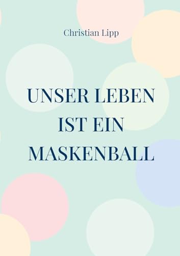 Unser Leben ist ein Maskenball: Ein spiritueller Wegweiser von BoD – Books on Demand