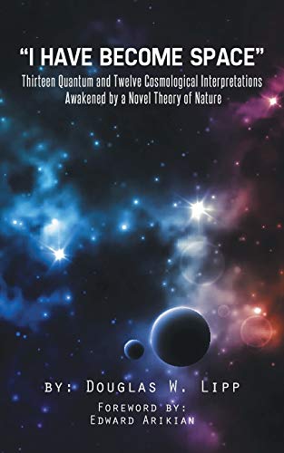 "I Have Become Space": Thirteen Quantum and Twelve Cosmological Interpretations Awakened by a Novel Theory of Nature von Authorhouse