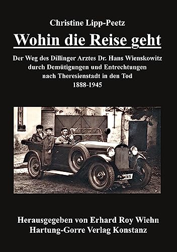 Wohin die Reise geht: Der Weg des Dillinger Arztes Dr. Hans Wienskowitz durch Demütigungen und Entrechtungen nach Theresienstadt in den Tod. 1888-1945 Wohin die Reise geht: Der Weg des Dillinger Arztes Dr. Hans Wienskowitz durch Demütigungen und Entrechtungen nach Theresienstadt in den Tod. 1888-1945 von Hartung-Gorre